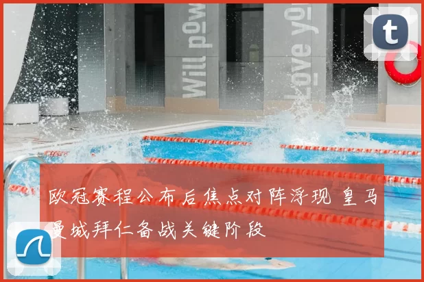 欧冠赛程公布后焦点对阵浮现 皇马曼城拜仁备战关键阶段