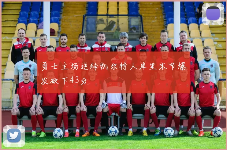 勇士主场逆转凯尔特人库里末节爆发砍下43分