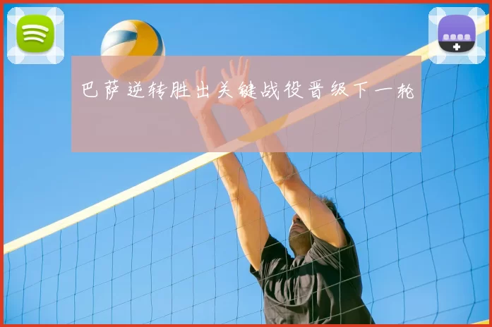 巴萨逆转胜出关键战役晋级下一轮