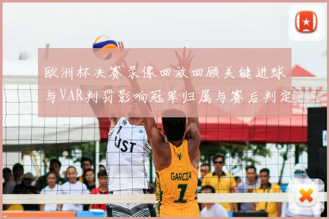 欧洲杯决赛录像回放回顾关键进球与VAR判罚影响冠军归属与赛后判定