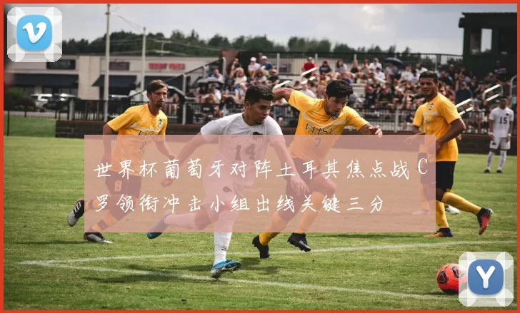 世界杯葡萄牙对阵土耳其焦点战 C罗领衔冲击小组出线关键三分