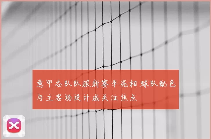 意甲各队队服新赛季亮相 球队配色与主客场设计成关注焦点