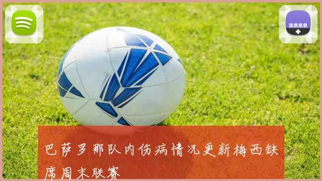 巴萨罗那队内伤病情况更新梅西缺席周末联赛