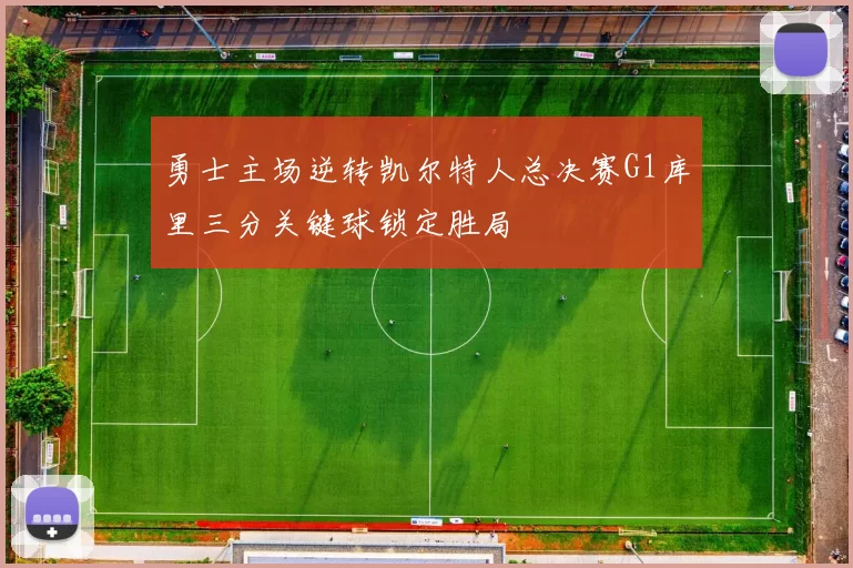 勇士主场逆转凯尔特人总决赛G1库里三分关键球锁定胜局