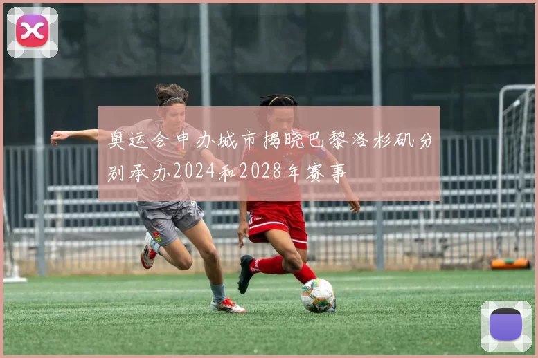 奥运会申办城市揭晓巴黎洛杉矶分别承办2024和2028年赛事