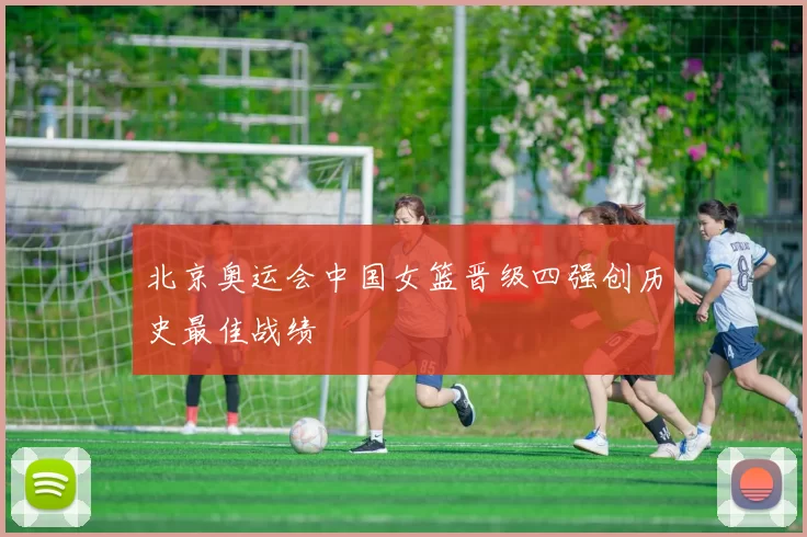 北京奥运会中国女篮晋级四强创历史最佳战绩