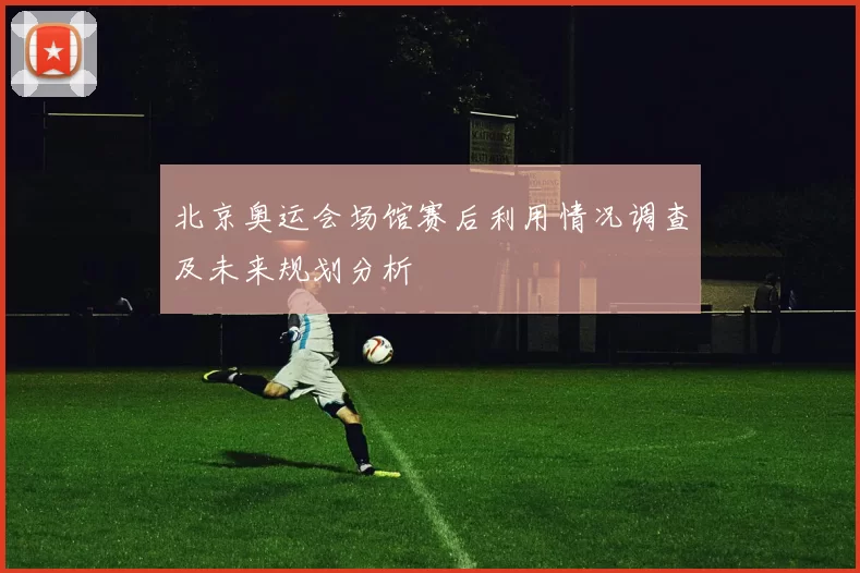 北京奥运会场馆赛后利用情况调查及未来规划分析