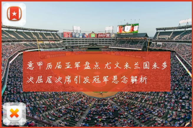 意甲历届亚军盘点 尤文米兰国米多次屈居次席引发冠军悬念解析