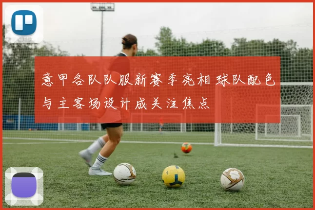 意甲各队队服新赛季亮相 球队配色与主客场设计成关注焦点