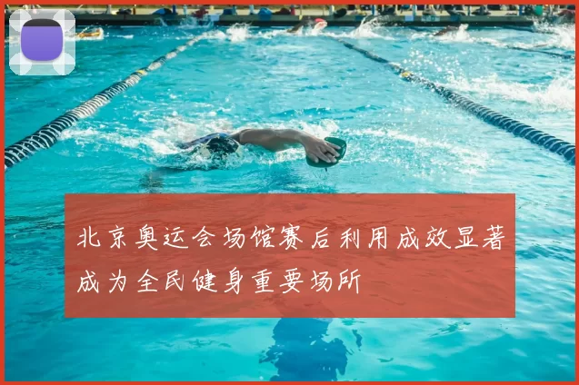 北京奥运会场馆赛后利用成效显著成为全民健身重要场所