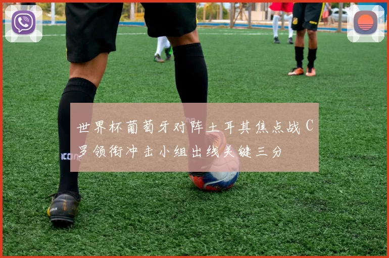 世界杯葡萄牙对阵土耳其焦点战 C罗领衔冲击小组出线关键三分