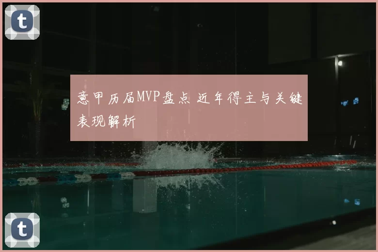 意甲历届MVP盘点 近年得主与关键表现解析
