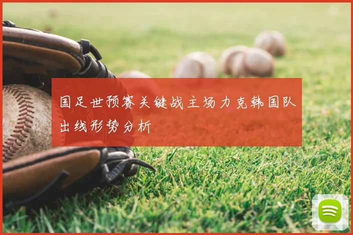 国足世预赛关键战主场力克韩国队出线形势分析
