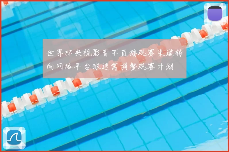 世界杯央视影音不直播观赛渠道转向网络平台球迷需调整观赛计划