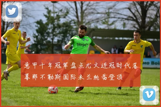 意甲十年冠军盘点尤文连冠时代落幕那不勒斯国际米兰轮番登顶