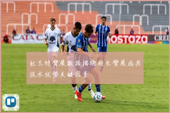 杜兰特臂展数据揭晓超长臂展成其技术优势关键因素