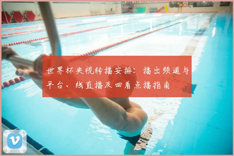 世界杯央视转播安排：播出频道与平台、线直播及回看点播指南