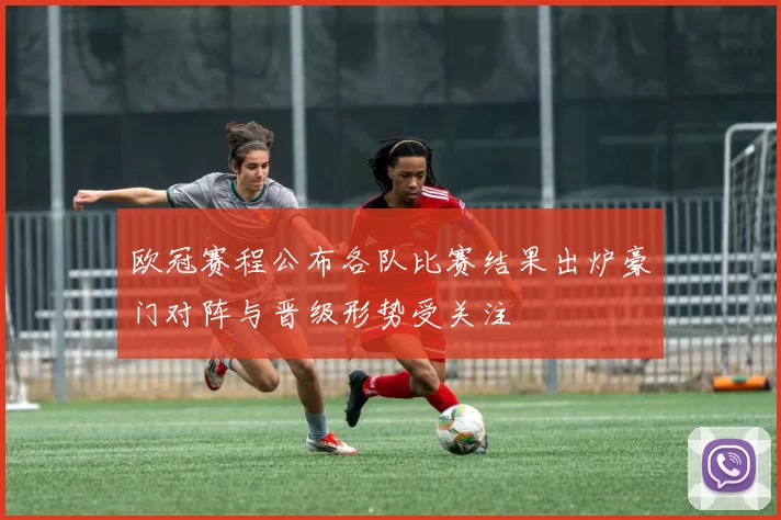 欧冠赛程公布各队比赛结果出炉豪门对阵与晋级形势受关注