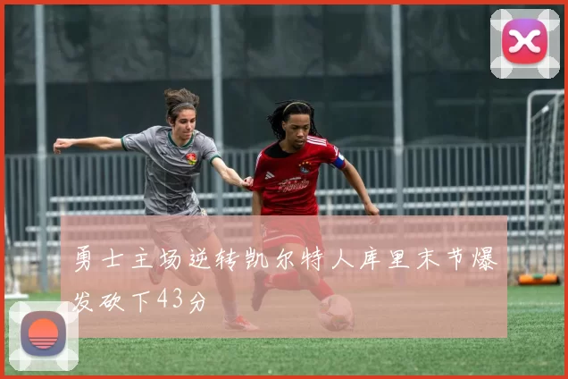 勇士主场逆转凯尔特人库里末节爆发砍下43分