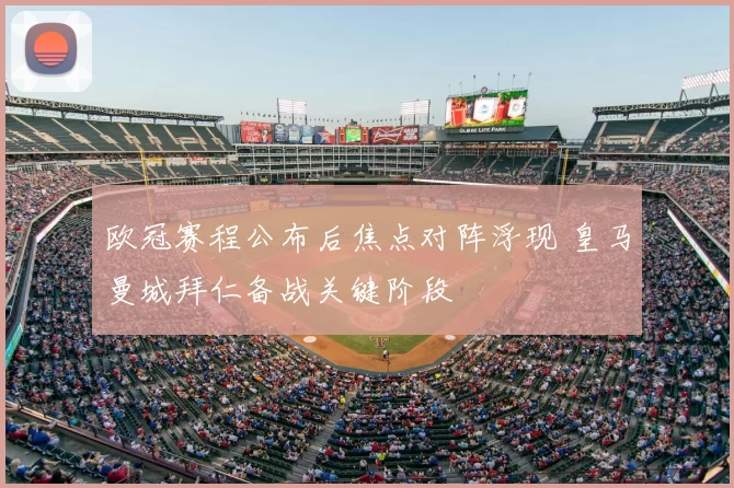 欧冠赛程公布后焦点对阵浮现 皇马曼城拜仁备战关键阶段